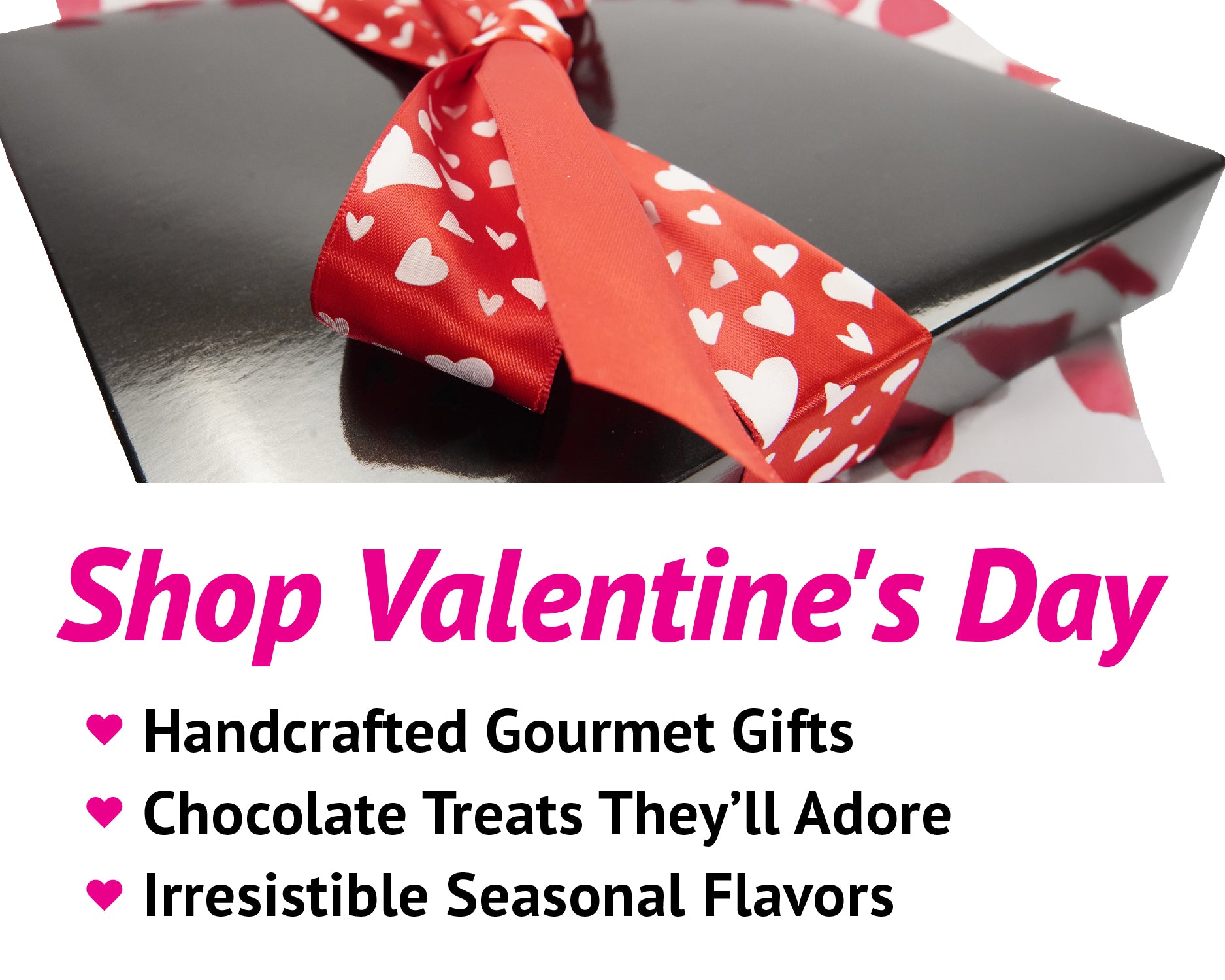 A black gift box with a red heart-patterned ribbon is featured. Below, pink text reads: "Shop Valentine's Day," followed by bullet points for "Handcrafted Gourmet Gifts," "Chocolate Treats They’ll Adore," "Irresistible Seasonal Flavors.